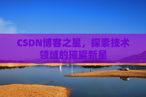 CSDN博客之星，探索技术领域的璀璨新星